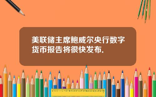美联储主席鲍威尔央行数字货币报告将很快发布.