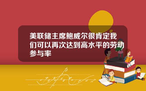 美联储主席鲍威尔很肯定我们可以再次达到高水平的劳动参与率