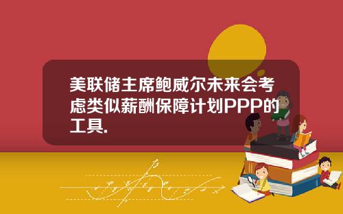 美联储主席鲍威尔未来会考虑类似薪酬保障计划PPP的工具.