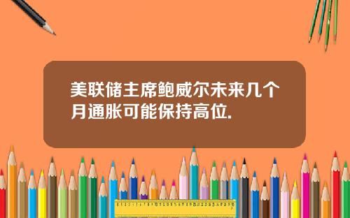 美联储主席鲍威尔未来几个月通胀可能保持高位.