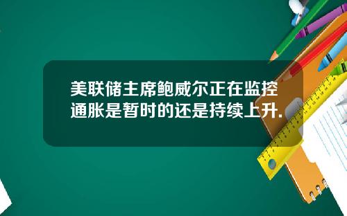 美联储主席鲍威尔正在监控通胀是暂时的还是持续上升.