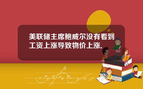 美联储主席鲍威尔没有看到工资上涨导致物价上涨.