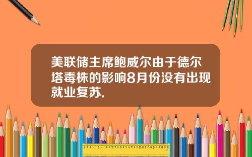 美联储主席鲍威尔由于德尔塔毒株的影响8月份没有出现就业复苏.