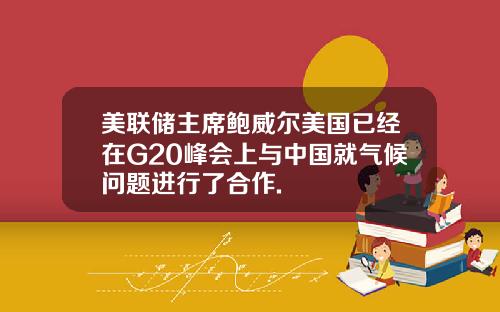 美联储主席鲍威尔美国已经在G20峰会上与中国就气候问题进行了合作.