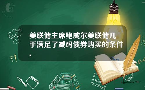 美联储主席鲍威尔美联储几乎满足了减码债券购买的条件.