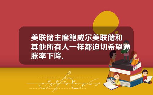 美联储主席鲍威尔美联储和其他所有人一样都迫切希望通胀率下降.