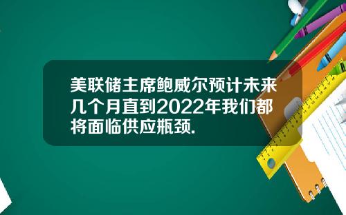 美联储主席鲍威尔预计未来几个月直到2022年我们都将面临供应瓶颈.