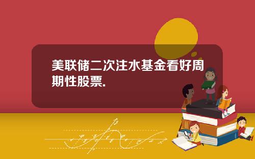 美联储二次注水基金看好周期性股票.