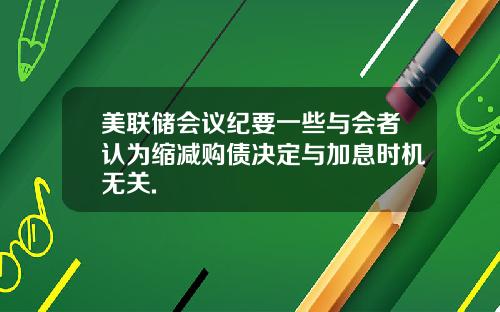 美联储会议纪要一些与会者认为缩减购债决定与加息时机无关.