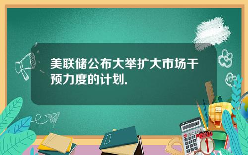 美联储公布大举扩大市场干预力度的计划.