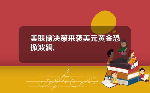 美联储决策来袭美元黄金恐掀波澜.