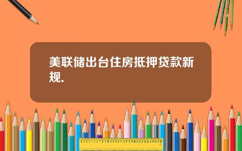 美联储出台住房抵押贷款新规.