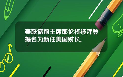 美联储前主席耶伦将被拜登提名为新任美国财长.