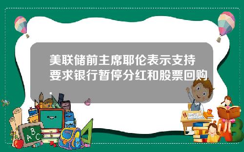 美联储前主席耶伦表示支持要求银行暂停分红和股票回购.