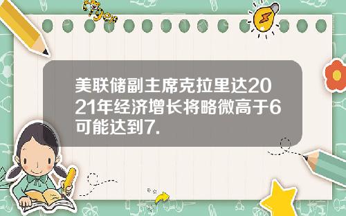 美联储副主席克拉里达2021年经济增长将略微高于6可能达到7.