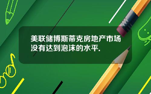 美联储博斯蒂克房地产市场没有达到泡沫的水平.