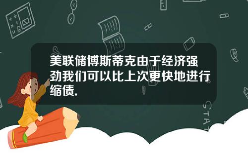 美联储博斯蒂克由于经济强劲我们可以比上次更快地进行缩债.