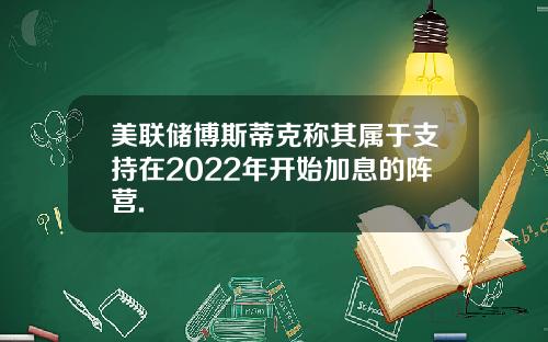 美联储博斯蒂克称其属于支持在2022年开始加息的阵营.