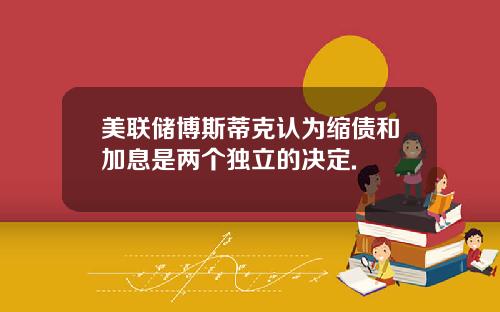 美联储博斯蒂克认为缩债和加息是两个独立的决定.