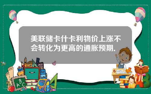 美联储卡什卡利物价上涨不会转化为更高的通胀预期.