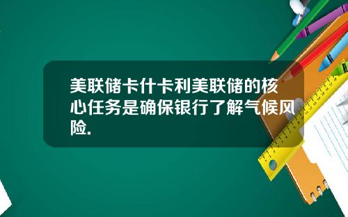 美联储卡什卡利美联储的核心任务是确保银行了解气候风险.