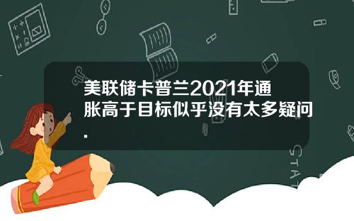 美联储卡普兰2021年通胀高于目标似乎没有太多疑问.