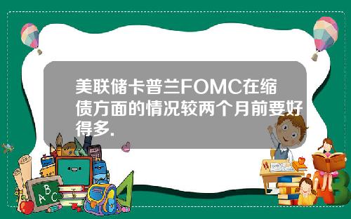 美联储卡普兰FOMC在缩债方面的情况较两个月前要好得多.