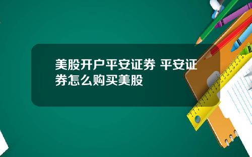 美股开户平安证券 平安证券怎么购买美股