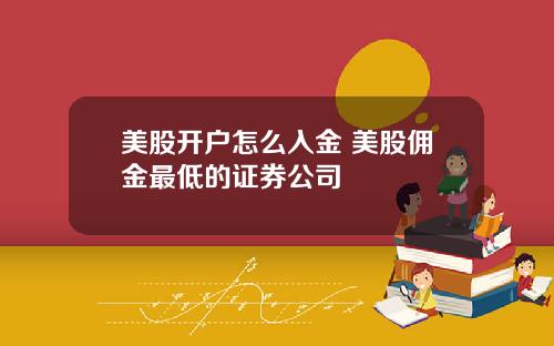 美股开户怎么入金 美股佣金最低的证券公司