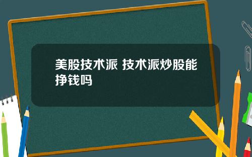 美股技术派 技术派炒股能挣钱吗