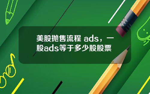美股抛售流程 ads，一股ads等于多少股股票
