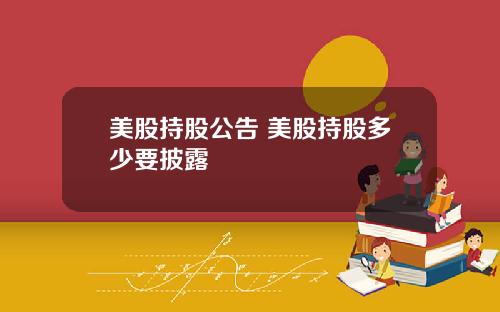 美股持股公告 美股持股多少要披露