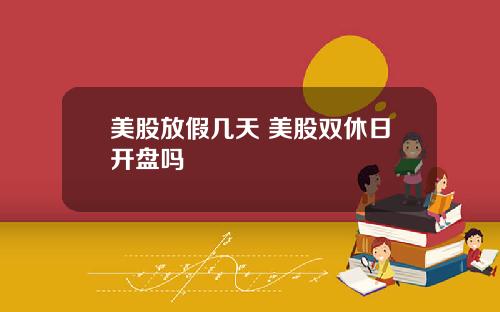 美股放假几天 美股双休日开盘吗