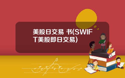 美股日交易 书(SWIFT美股即日交易)
