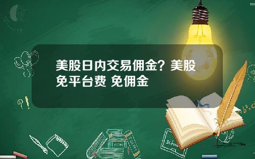 美股日内交易佣金？美股 免平台费 免佣金