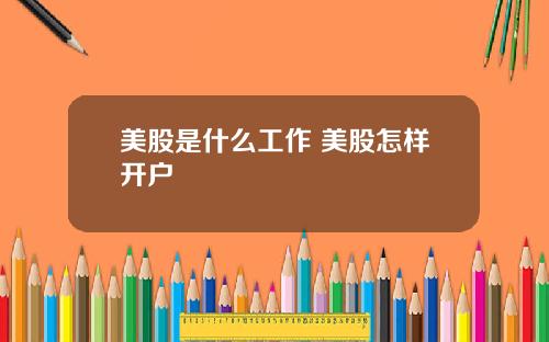 美股是什么工作 美股怎样开户
