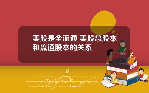 美股是全流通 美股总股本和流通股本的关系