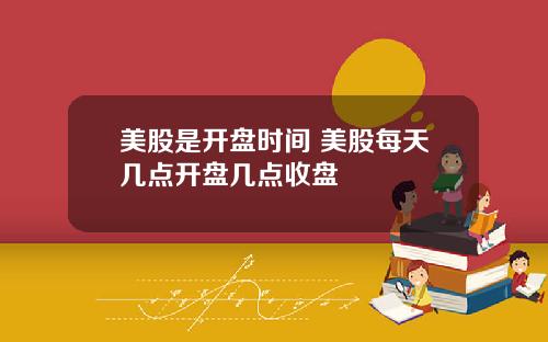 美股是开盘时间 美股每天几点开盘几点收盘