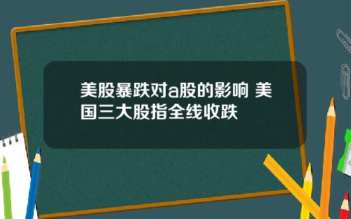 美股暴跌对a股的影响 美国三大股指全线收跌