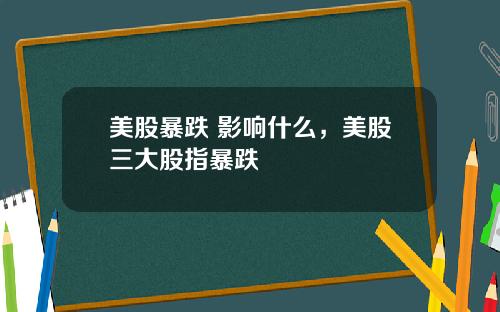 美股暴跌 影响什么，美股三大股指暴跌