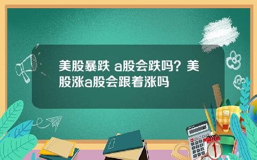 美股暴跌 a股会跌吗？美股涨a股会跟着涨吗