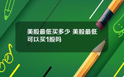 美股最低买多少 美股最低可以买1股吗