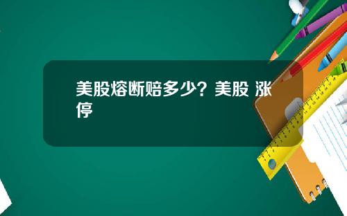美股熔断赔多少？美股 涨停