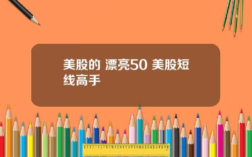 美股的 漂亮50 美股短线高手