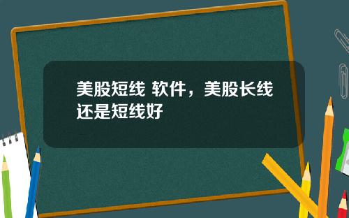 美股短线 软件，美股长线还是短线好