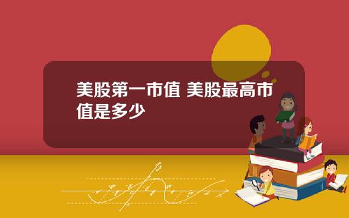 美股第一市值 美股最高市值是多少