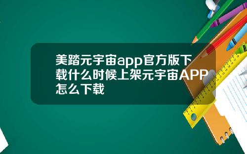 美踏元宇宙app官方版下载什么时候上架元宇宙APP怎么下载
