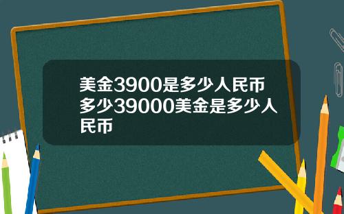 美金3900是多少人民币多少39000美金是多少人民币