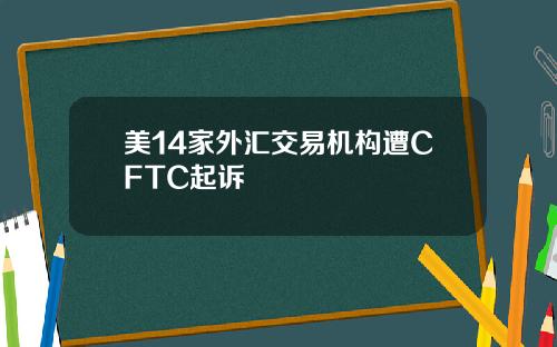 美14家外汇交易机构遭CFTC起诉