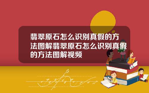 翡翠原石怎么识别真假的方法图解翡翠原石怎么识别真假的方法图解视频